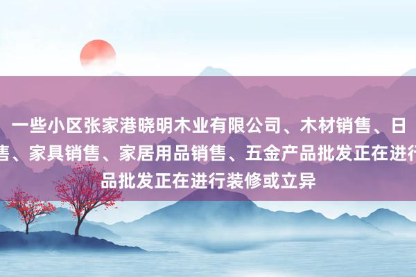 一些小区张家港晓明木业有限公司、木材销售、日用木制品销售、家具销售、家居用品销售、五金产品批发正在进行装修或立异