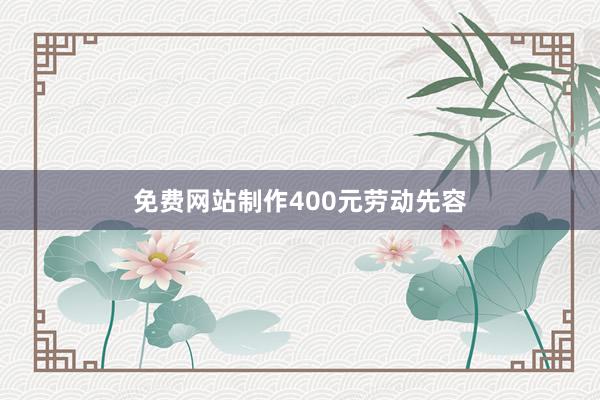 免费网站制作400元劳动先容